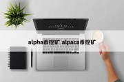 alpha币挖矿 alpaca币挖矿