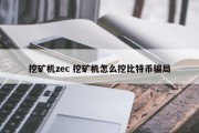 挖矿机zec 挖矿机怎么挖比特币骗局